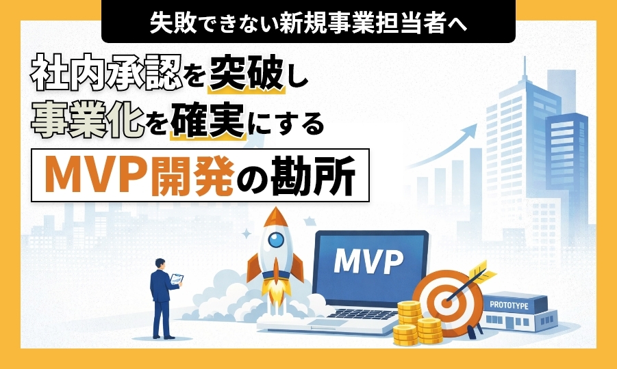 失敗できない新規事業担当者へ。社内承認を突破し、事業化を確実にするMVP開発の勘所